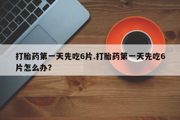 米非司酮片药店可以买吗打胎药第一天先吃6片.打胎药第一天先吃6片怎么办？