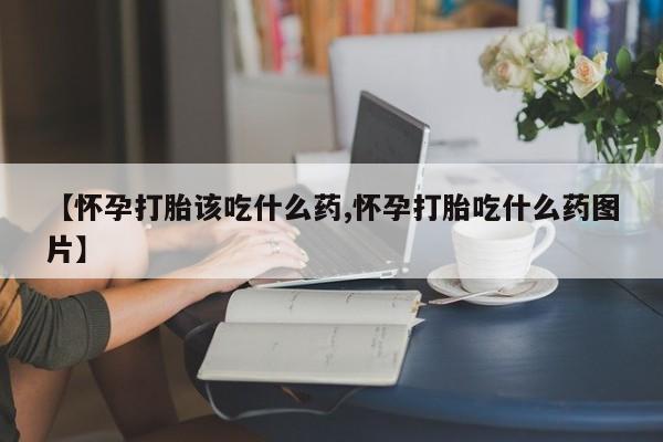 米非司酮片药店可以买吗【怀孕打胎该吃什么药,怀孕打胎吃什么药图片】