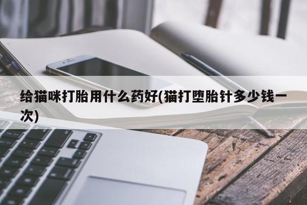 米非司酮片药店可以买吗给猫咪打胎用什么药好(猫打堕胎针多少钱一次)