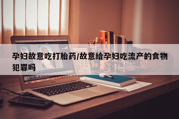 米非司酮片药店可以买吗孕妇故意吃打胎药/故意给孕妇吃流产的食物犯罪吗