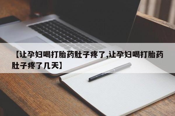 米非司酮片药店可以买吗【让孕妇喝打胎药肚子疼了,让孕妇喝打胎药肚子疼了几天】