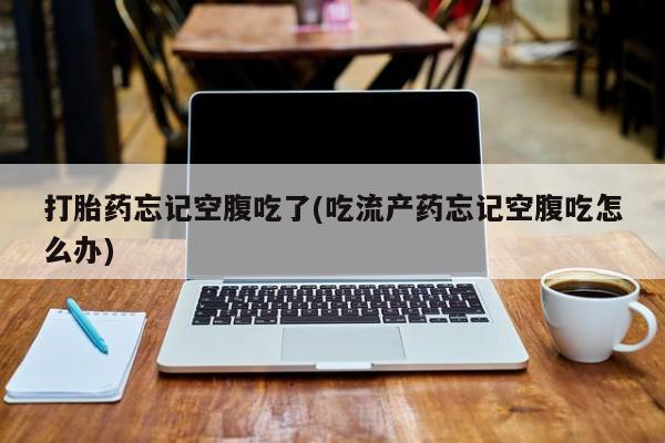 米非司酮片药店可以买吗打胎药忘记空腹吃了(吃流产药忘记空腹吃怎么办)