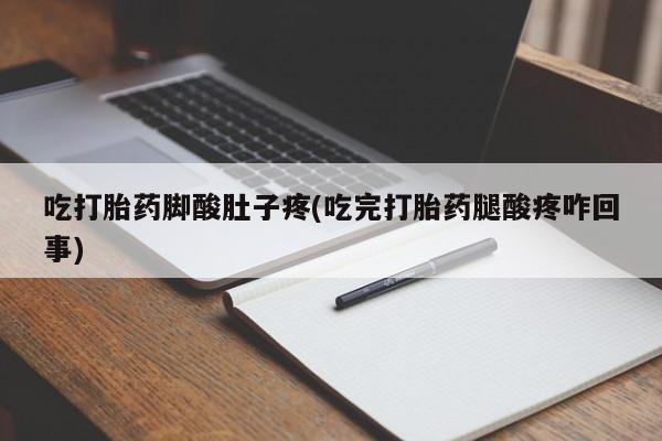 米非司酮片药店可以买吗吃打胎药脚酸肚子疼(吃完打胎药腿酸疼咋回事)