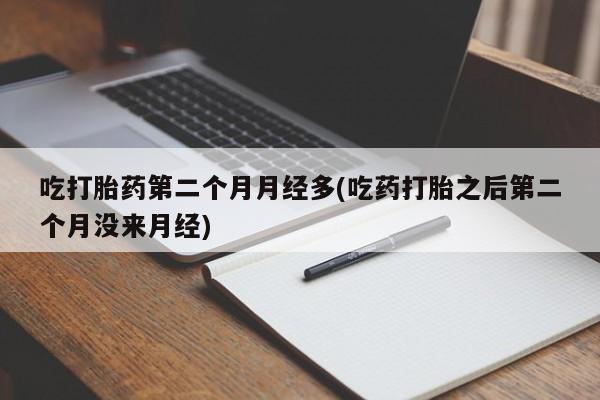 米非司酮片药店可以买吗吃打胎药第二个月月经多(吃药打胎之后第二个月没来月经)