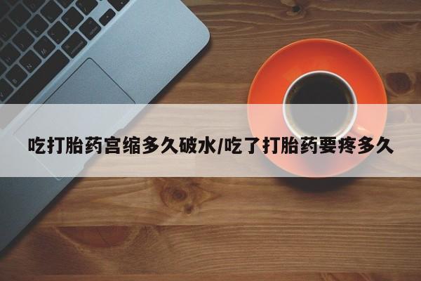 米非司酮片药店可以买吗吃打胎药宫缩多久破水/吃了打胎药要疼多久