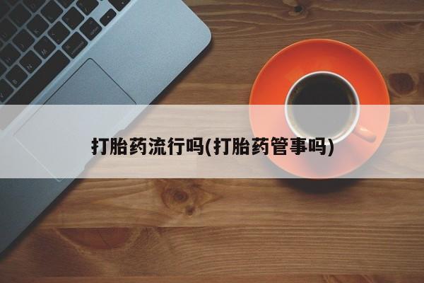 米非司酮片药店可以买吗打胎药流行吗(打胎药管事吗)