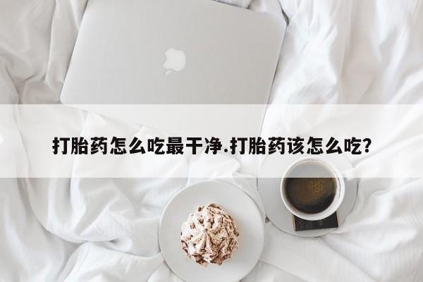 米非司酮片药店可以买吗打胎药怎么吃最干净.打胎药该怎么吃？