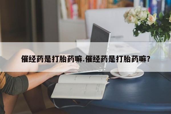 米非司酮片药店可以买吗催经药是打胎药嘛.催经药是打胎药嘛？