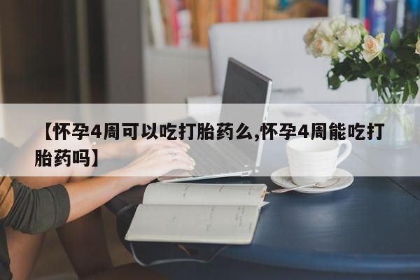 米非司酮片药店可以买吗【怀孕4周可以吃打胎药么,怀孕4周能吃打胎药吗】