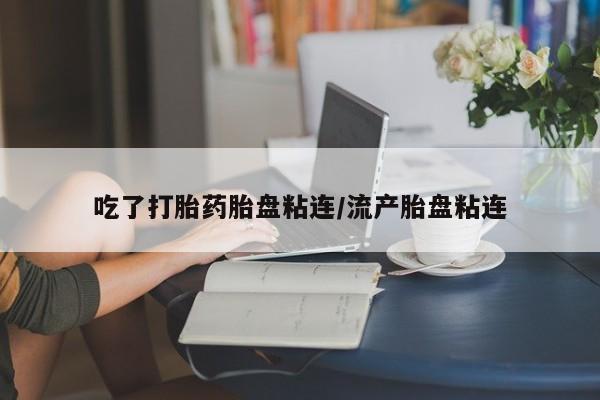 米非司酮片药店可以买吗吃了打胎药胎盘粘连/流产胎盘粘连