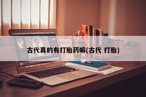 米非司酮片药店可以买吗古代真的有打胎药嘛(古代 打胎)
