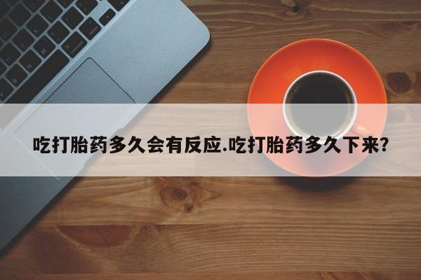 米非司酮片药店可以买吗吃打胎药多久会有反应.吃打胎药多久下来？