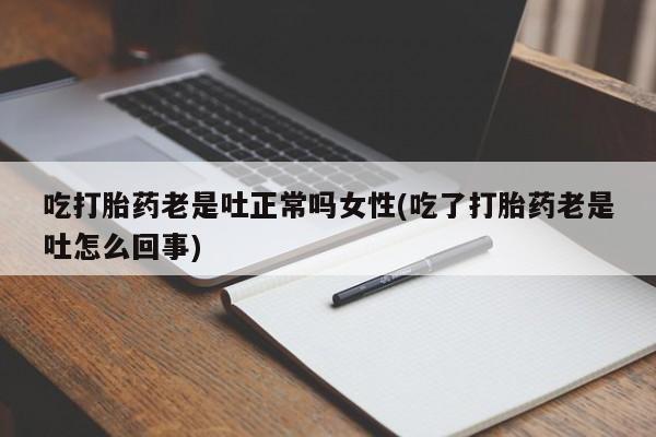 米非司酮片药店可以买吗吃打胎药老是吐正常吗女性(吃了打胎药老是吐怎么回事)