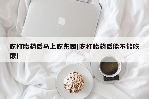 米非司酮片药店可以买吗吃打胎药后马上吃东西(吃打胎药后能不能吃饭)