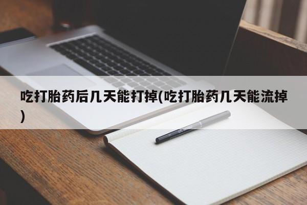 米非司酮片药店可以买吗吃打胎药后几天能打掉(吃打胎药几天能流掉)