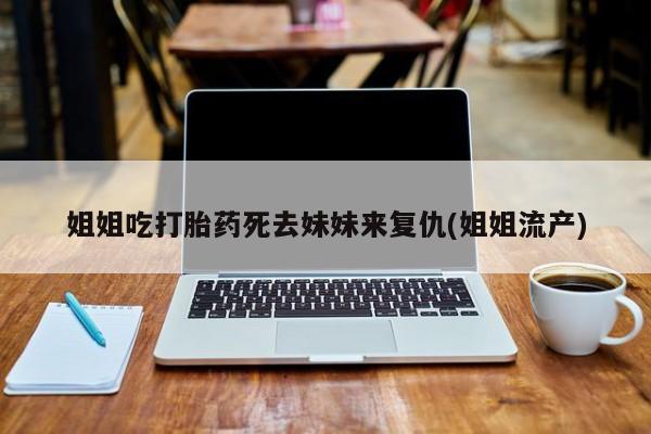 米非司酮片药店可以买吗姐姐吃打胎药死去妹妹来复仇(姐姐流产)