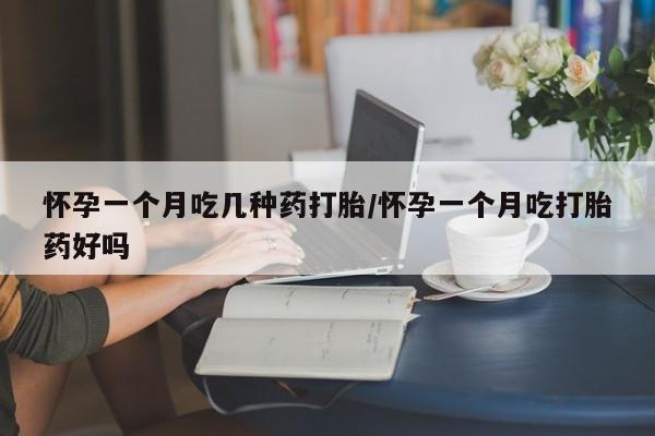 米非司酮片药店可以买吗怀孕一个月吃几种药打胎/怀孕一个月吃打胎药好吗