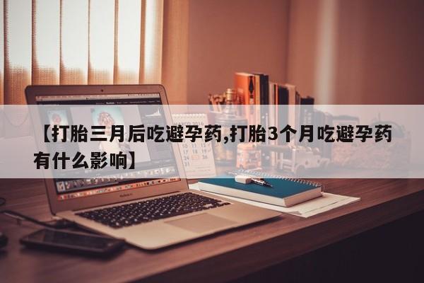 米非司酮片药店可以买吗【打胎三月后吃避孕药,打胎3个月吃避孕药有什么影响】