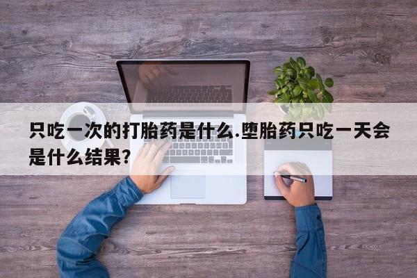 米非司酮片药店可以买吗只吃一次的打胎药是什么.堕胎药只吃一天会是什么结果？