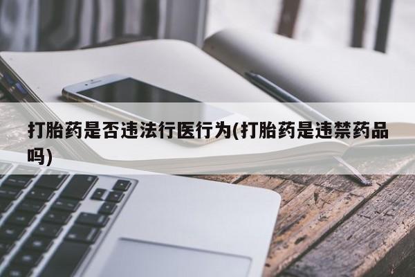 米非司酮片药店可以买吗打胎药是否违法行医行为(打胎药是违禁药品吗)