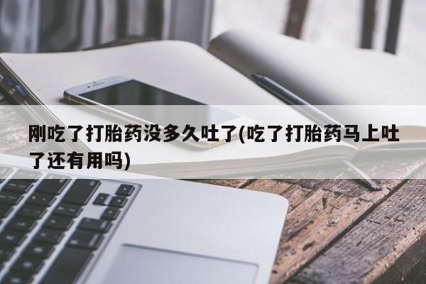米非司酮片药店可以买吗刚吃了打胎药没多久吐了(吃了打胎药马上吐了还有用吗)