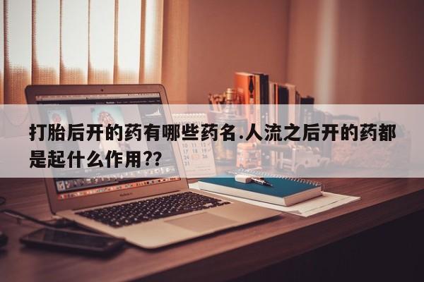米非司酮片药店可以买吗打胎后开的药有哪些药名.人流之后开的药都是起什么作用?？