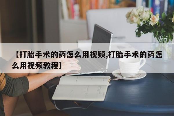 米非司酮片药店可以买吗【打胎手术的药怎么用视频,打胎手术的药怎么用视频教程】