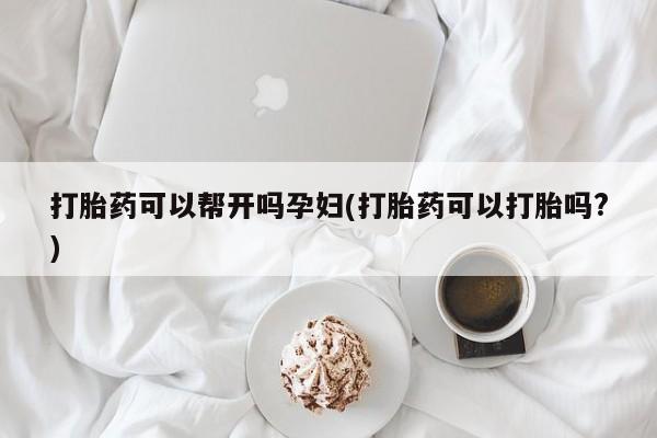 米非司酮片药店可以买吗打胎药可以帮开吗孕妇(打胎药可以打胎吗?)