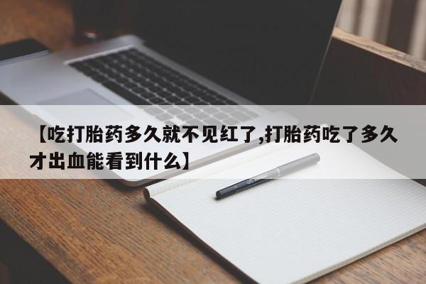 米非司酮片药店可以买吗【吃打胎药多久就不见红了,打胎药吃了多久才出血能看到什么】