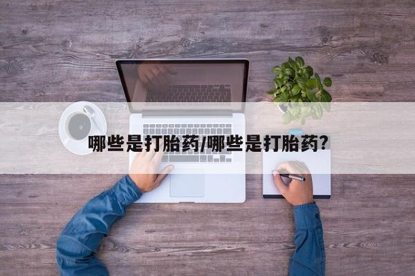 米非司酮片药店可以买吗哪些是打胎药/哪些是打胎药?