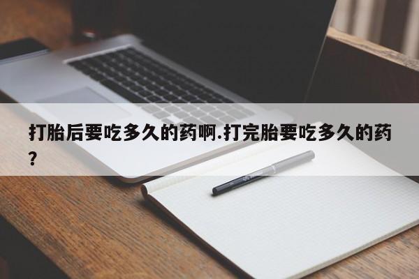 米非司酮片药店可以买吗打胎后要吃多久的药啊.打完胎要吃多久的药？
