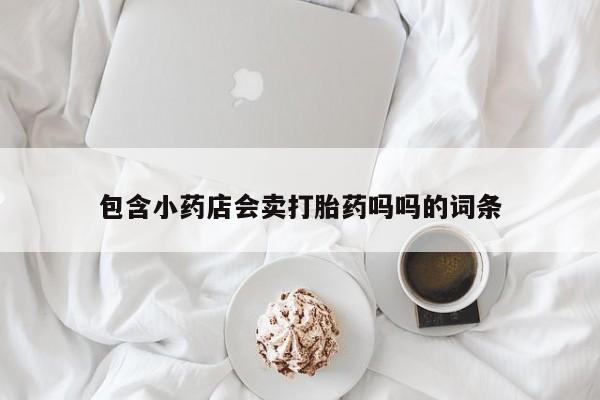 米非司酮片药店可以买吗包含小药店会卖打胎药吗吗的词条