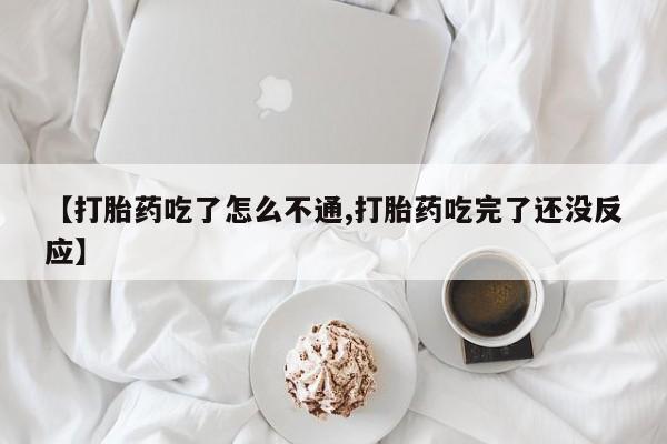 米非司酮片药店可以买吗【打胎药吃了怎么不通,打胎药吃完了还没反应】