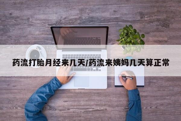 米非司酮片药店可以买吗药流打胎月经来几天/药流来姨妈几天算正常
