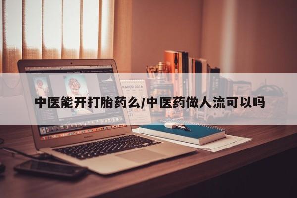 米非司酮片药店可以买吗中医能开打胎药么/中医药做人流可以吗