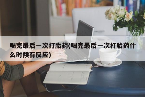 米非司酮片药店可以买吗喝完最后一次打胎药(喝完最后一次打胎药什么时候有反应)