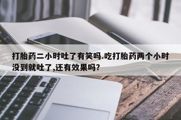 米非司酮片药店可以买吗打胎药二小时吐了有笑吗.吃打胎药两个小时没到就吐了,还有效果吗？