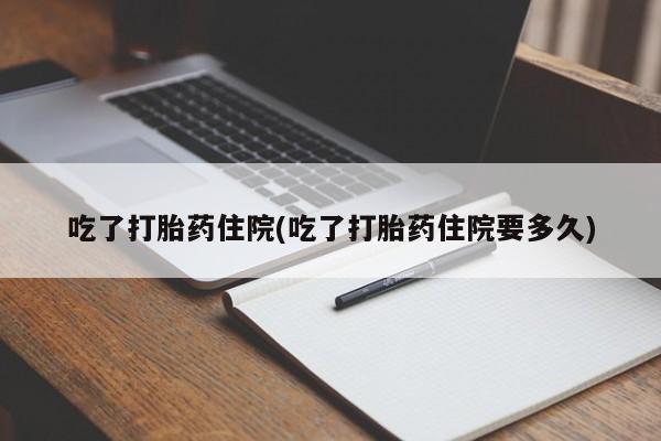 米非司酮片药店可以买吗吃了打胎药住院(吃了打胎药住院要多久)