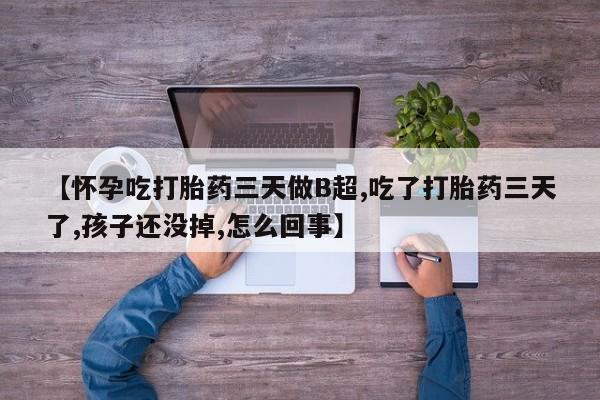 米非司酮片药店可以买吗【怀孕吃打胎药三天做B超,吃了打胎药三天了,孩子还没掉,怎么回事】
