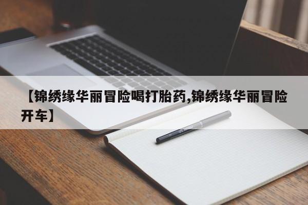 米非司酮片药店可以买吗【锦绣缘华丽冒险喝打胎药,锦绣缘华丽冒险开车】
