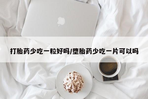 米非司酮片药店可以买吗打胎药少吃一粒好吗/堕胎药少吃一片可以吗