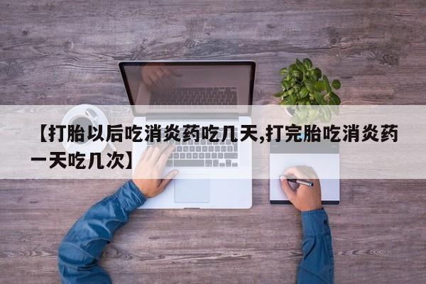 米非司酮片药店可以买吗【打胎以后吃消炎药吃几天,打完胎吃消炎药一天吃几次】