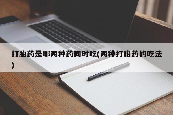米非司酮片药店可以买吗打胎药是哪两种药同时吃(两种打胎药的吃法)