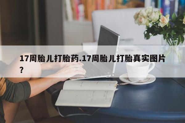米非司酮片药店可以买吗17周胎儿打胎药.17周胎儿打胎真实图片？