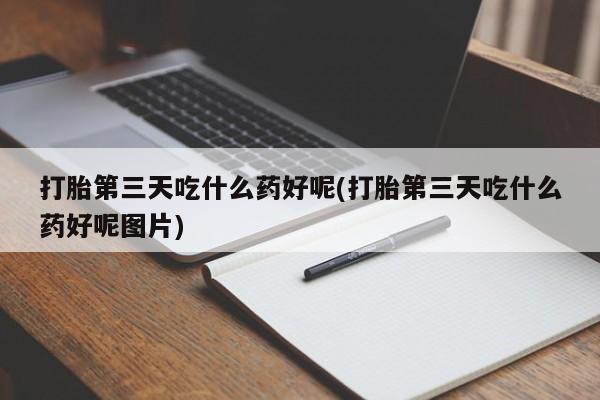 米非司酮片药店可以买吗打胎第三天吃什么药好呢(打胎第三天吃什么药好呢图片)