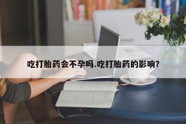 米非司酮片药店可以买吗吃打胎药会不孕吗.吃打胎药的影响？