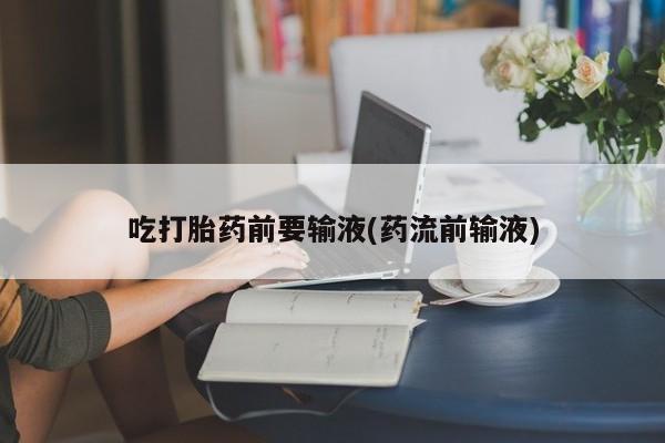 米非司酮片药店可以买吗吃打胎药前要输液(药流前输液)