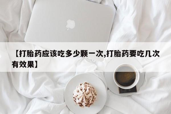 米非司酮片药店可以买吗【打胎药应该吃多少颗一次,打胎药要吃几次有效果】