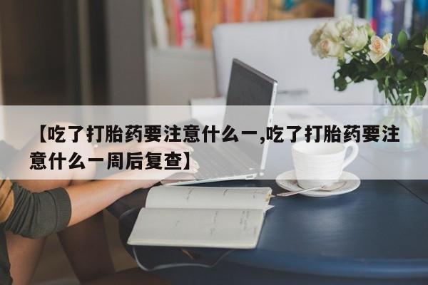 米非司酮片药店可以买吗【吃了打胎药要注意什么一,吃了打胎药要注意什么一周后复查】