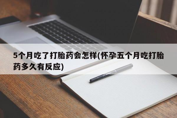 米非司酮片药店可以买吗5个月吃了打胎药会怎样(怀孕五个月吃打胎药多久有反应)